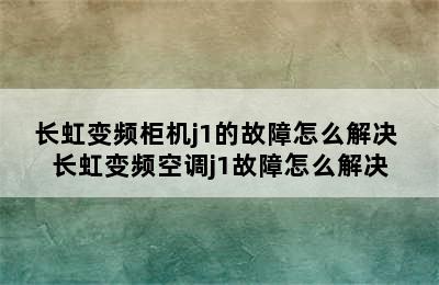 长虹变频柜机j1的故障怎么解决 长虹变频空调j1故障怎么解决